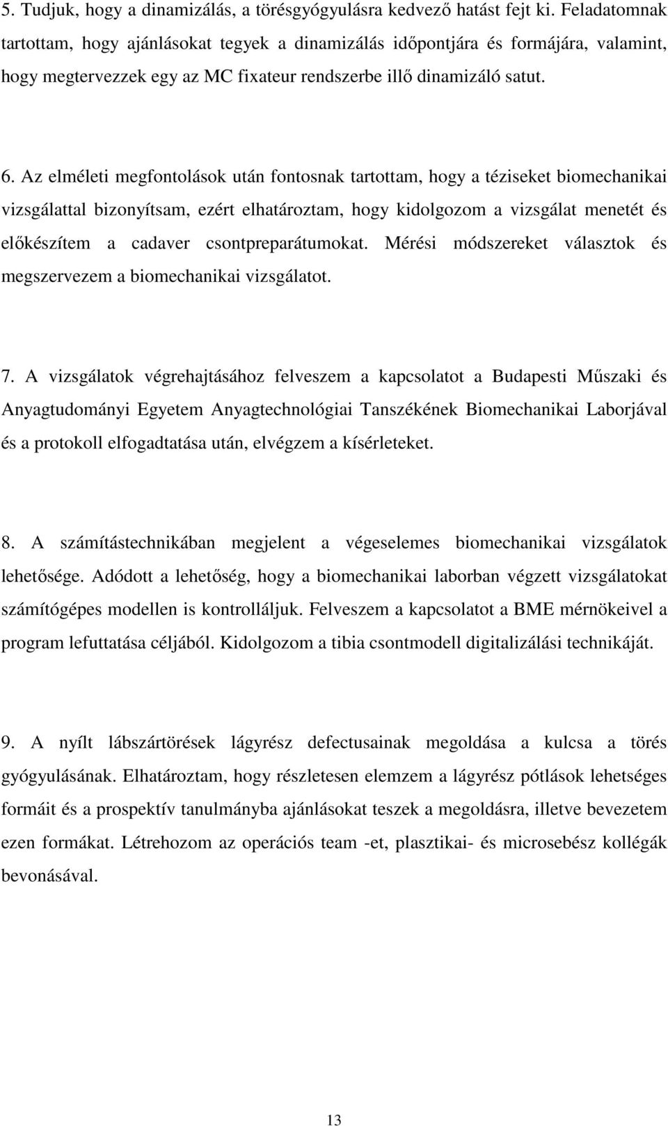 Az elméleti megfontolások után fontosnak tartottam, hogy a téziseket biomechanikai vizsgálattal bizonyítsam, ezért elhatároztam, hogy kidolgozom a vizsgálat menetét és elıkészítem a cadaver