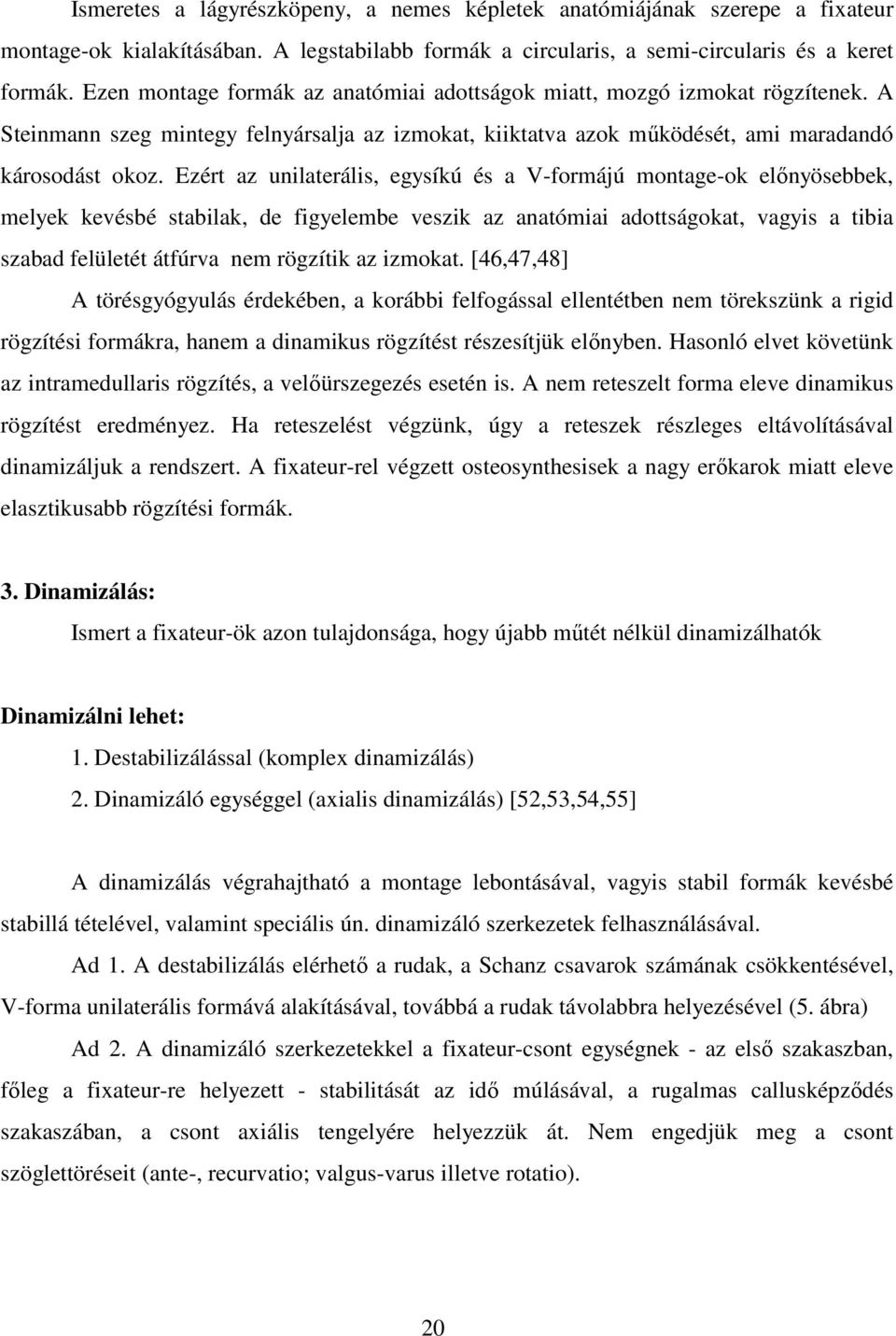 Ezért az unilaterális, egysíkú és a V-formájú montage-ok elınyösebbek, melyek kevésbé stabilak, de figyelembe veszik az anatómiai adottságokat, vagyis a tibia szabad felületét átfúrva nem rögzítik az