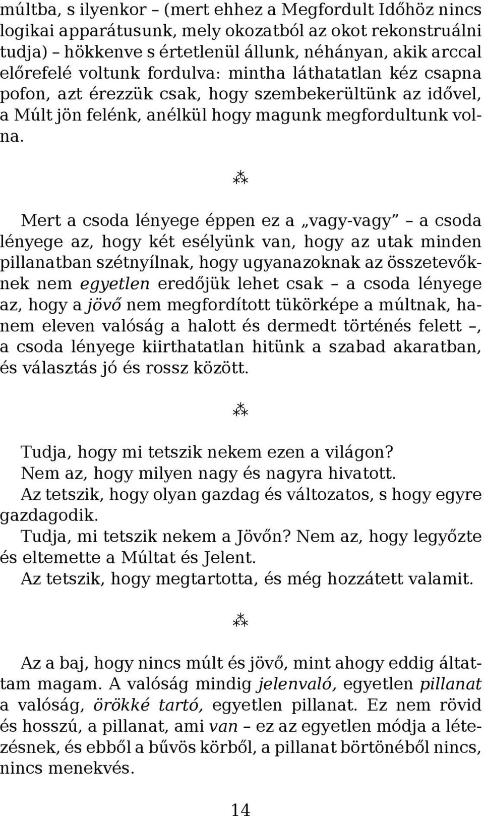 Mert a csoda lényege éppen ez a vagy-vagy a csoda lényege az, hogy két esélyünk van, hogy az utak minden pillanatban szétnyílnak, hogy ugyanazoknak az összetevőknek nem egyetlen eredőjük lehet csak a