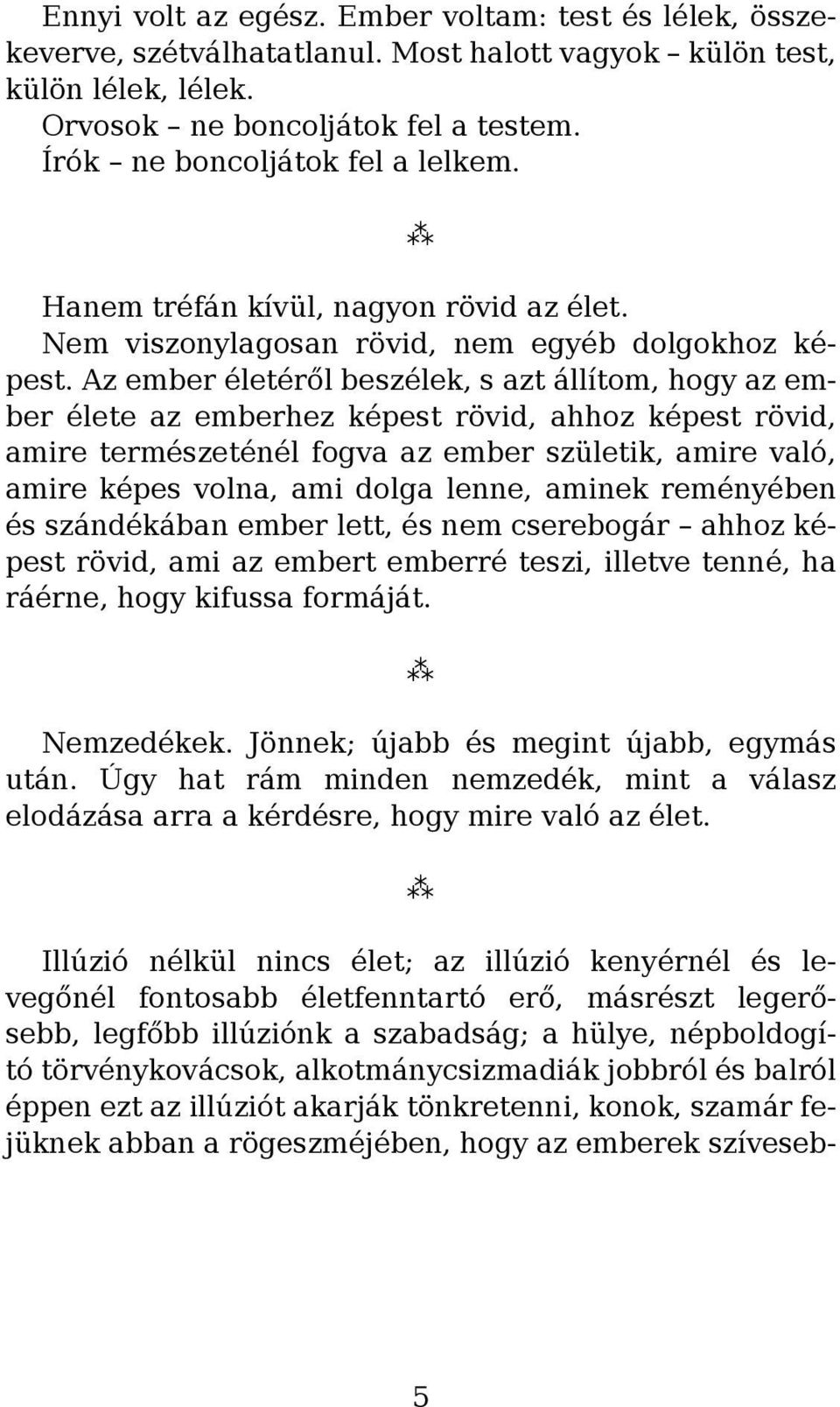 Az ember életéről beszélek, s azt állítom, hogy az ember élete az emberhez képest rövid, ahhoz képest rövid, amire természeténél fogva az ember születik, amire való, amire képes volna, ami dolga