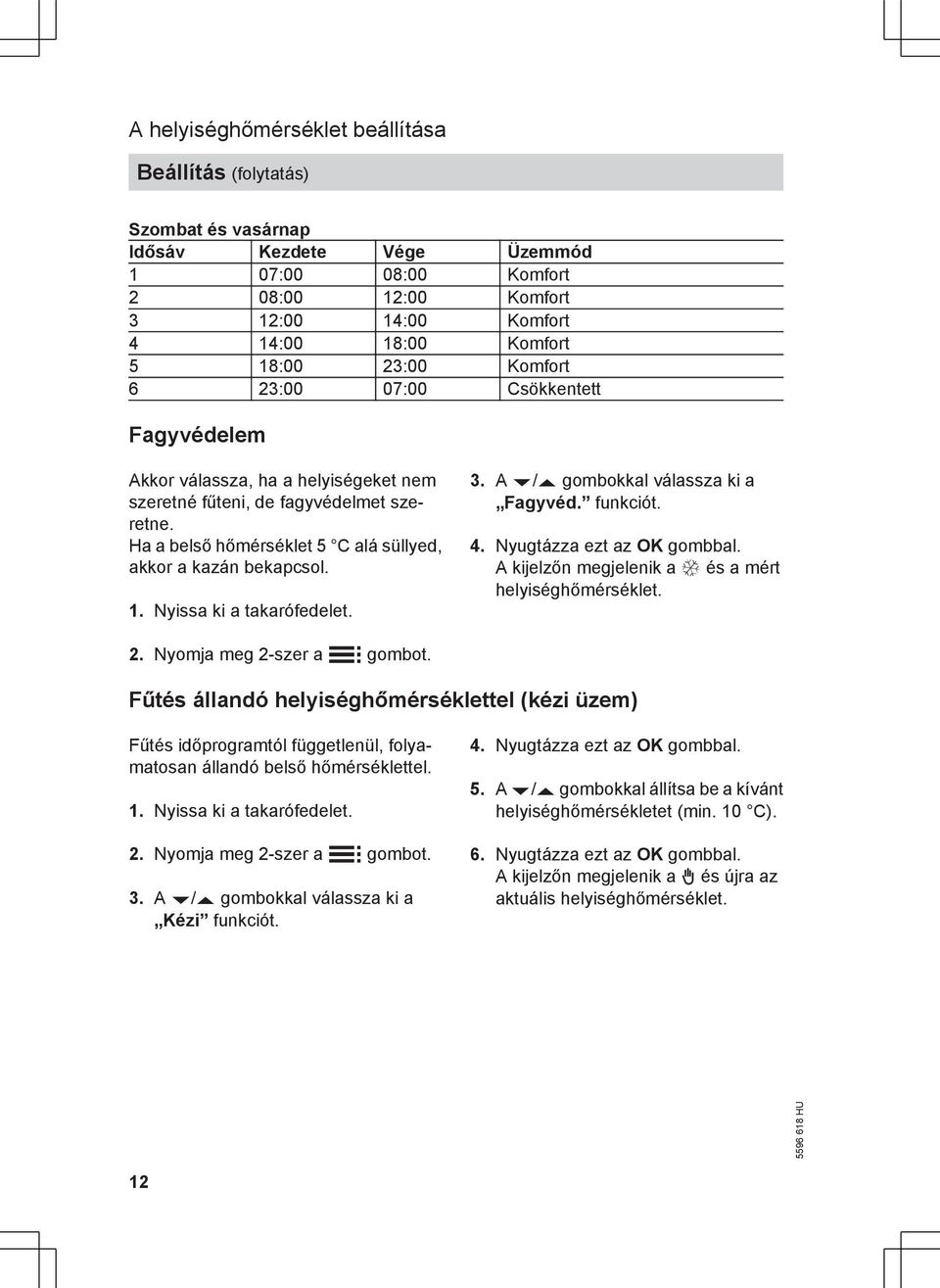 Nyissa ki a takarófedelet. 3. A v/v gombokkal válassza ki a Fagyvéd. funkciót. 4. Nyugtázza ezt az OK gombbal. A kijelzőn megjelenik a Ç és a mért helyiséghőmérséklet. 2. Nyomja meg 2-szer a å gombot.