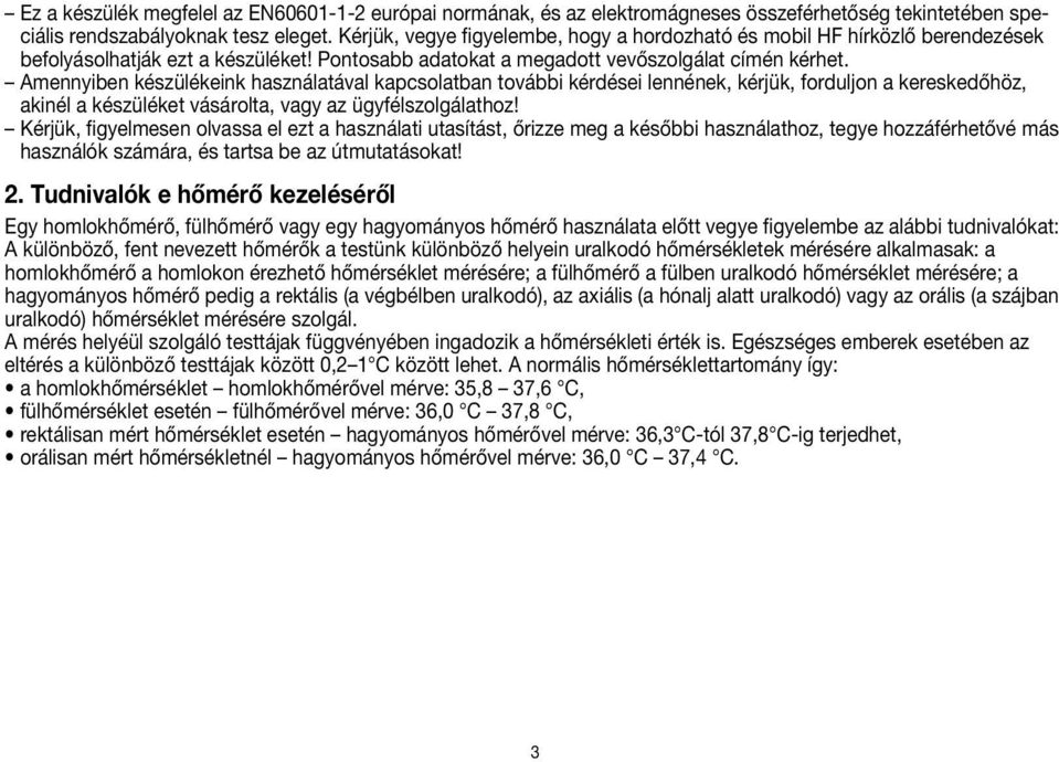 Amennyiben készülékeink használatával kapcsolatban további kérdései lennének, kérjük, forduljon a kereskedőhöz, akinél a készüléket vásárolta, vagy az ügyfélszolgálathoz!