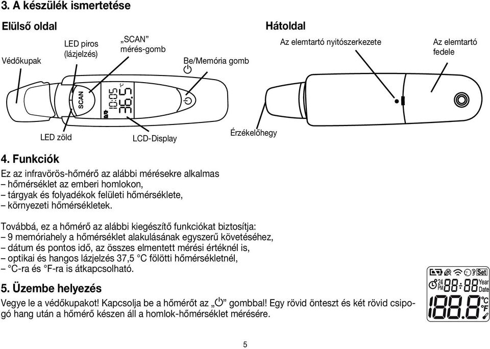 Érzékelőhegy Továbbá, ez a hőmérő az alábbi kiegészítő funkciókat biztosítja: 9 memóriahely a hőmérséklet alakulásának egyszerű követéséhez, dátum és pontos idő, az összes elmentett mérési értéknél