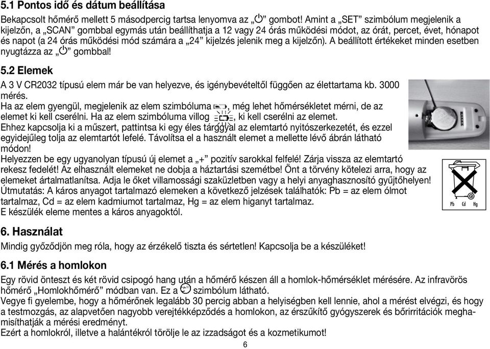 kijelzés jelenik meg a kijelzőn). A beállított értékeket minden esetben nyugtázza az gombbal! 5.2 Elemek A 3 V CR2032 típusú elem már be van helyezve, és igénybevételtől függően az élettartama kb.