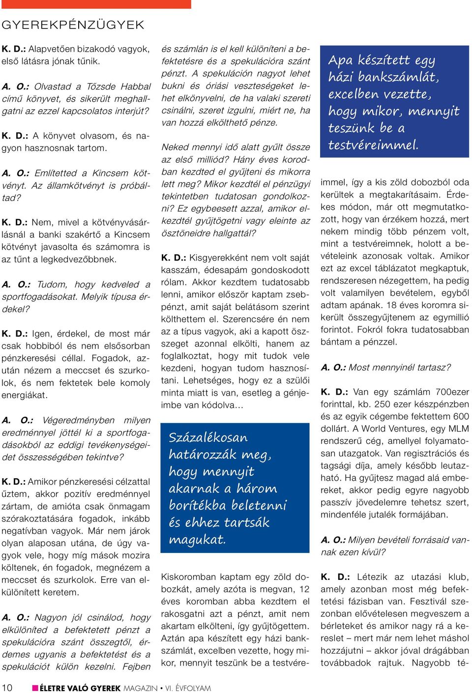 Melyik típusa érdekel? K. D.: Igen, érdekel, de most már csak hobbiból és nem elsősorban pénzkeresési céllal. Fogadok, azután nézem a meccset és szurkolok, és nem fektetek bele komoly energiákat. A.
