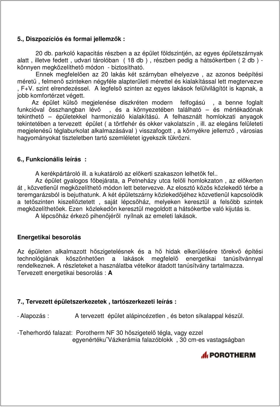 biztosítható. Ennek megfelelően az 20 lakás két szárnyban elhelyezve, az azonos beépítési méretű, felmenő szinteken négyféle alapterületi mérettel és kialakítással lett megtervezve, F+V.