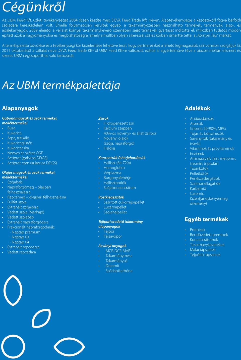 2009 elejétől a vállalat környei takarmánykeverő üzemében saját termékek gyártását indította el, miközben tudatos módon épített azokra hagyományokra és megbízhatóságra, amely a múltban olyan