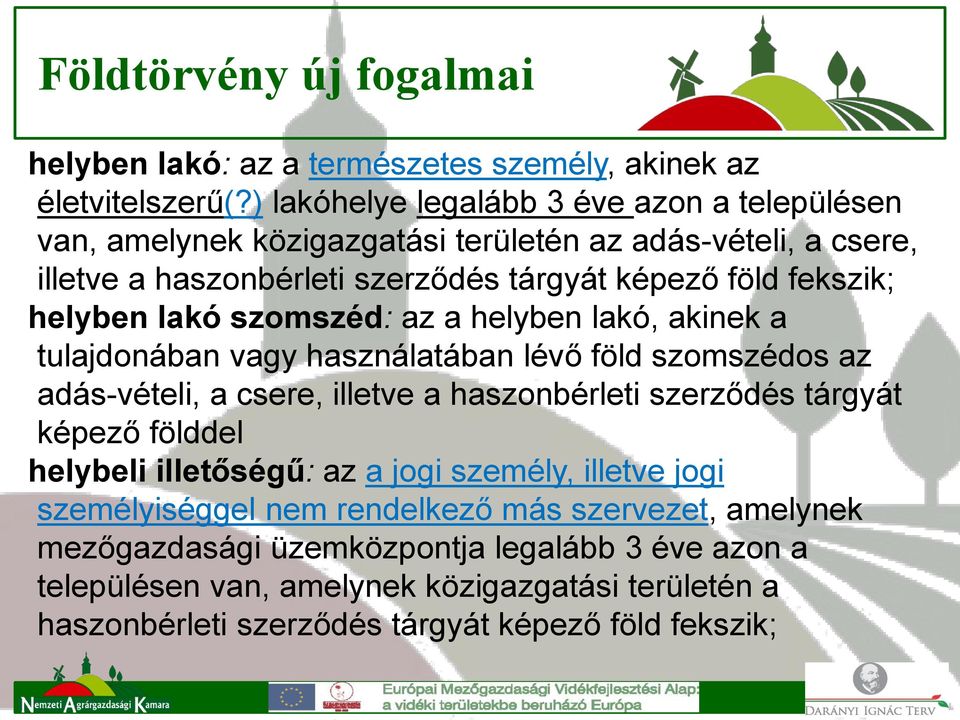 helyben lakó szomszéd: az a helyben lakó, akinek a tulajdonában vagy használatában lévő föld szomszédos az adás-vételi, a csere, illetve a haszonbérleti szerződés tárgyát képező