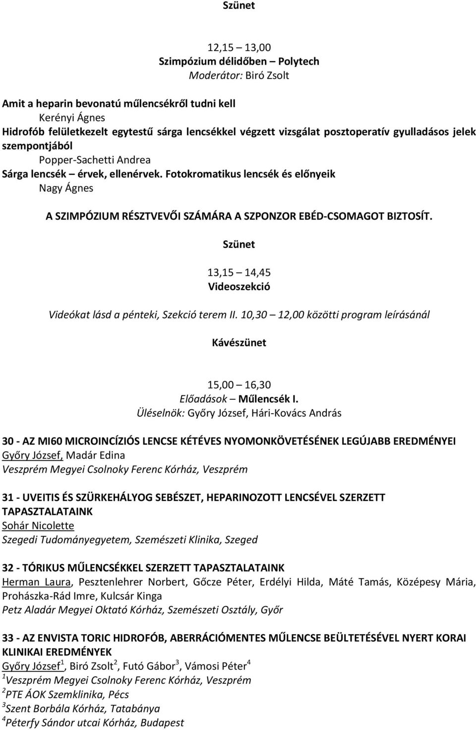 Fotokromatikus lencsék és előnyeik Nagy Ágnes A SZIMPÓZIUM RÉSZTVEVŐI SZÁMÁRA A SZPONZOR EBÉD-CSOMAGOT BIZTOSÍT. Szünet 13,15 14,45 Videoszekció Videókat lásd a pénteki, Szekció terem II.