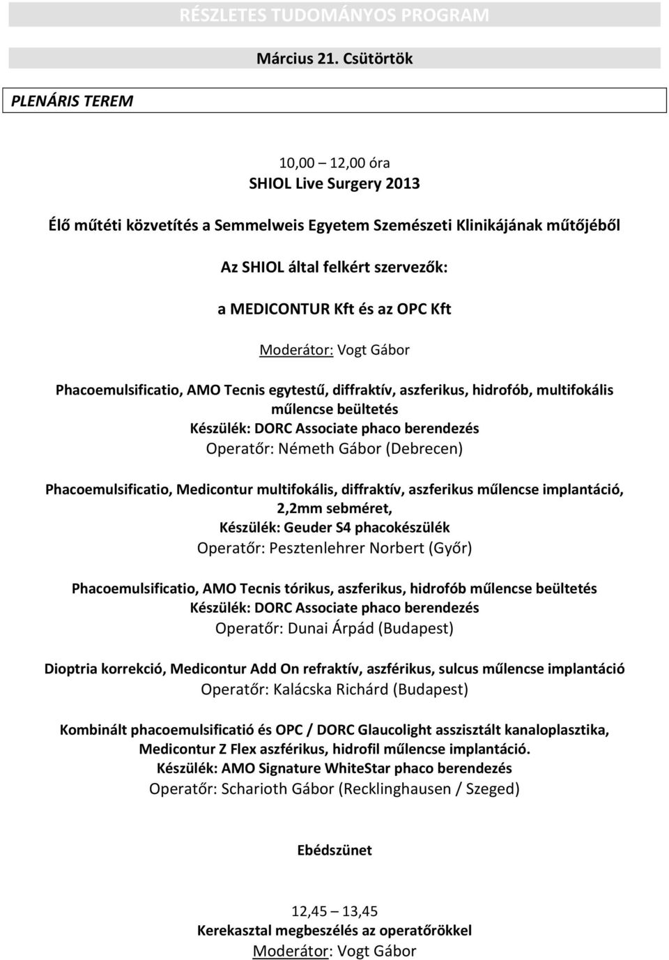 OPC Kft Moderátor: Vogt Gábor Phacoemulsificatio, AMO Tecnis egytestű, diffraktív, aszferikus, hidrofób, multifokális műlencse beültetés Készülék: DORC Associate phaco berendezés Operatőr: Németh