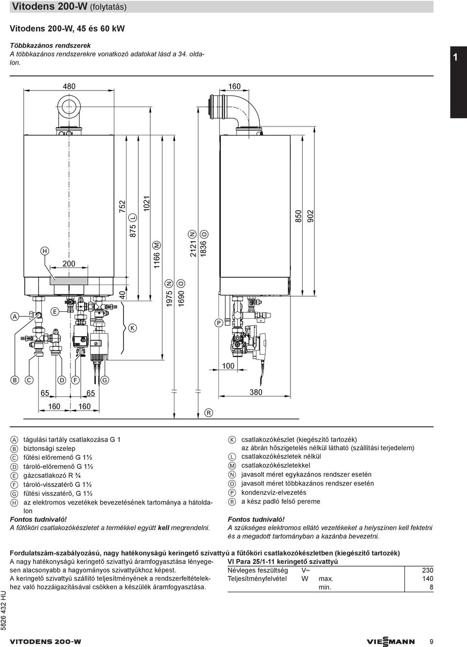 tároló-előremenő G 1½ E gázcsatlakozó R ¾ F tároló-visszatérő G 1½ G fűtési visszatérő, G 1½ H az elektromos vezetékek bevezetésének tartománya a hátoldalon Fontos tudnivaló!