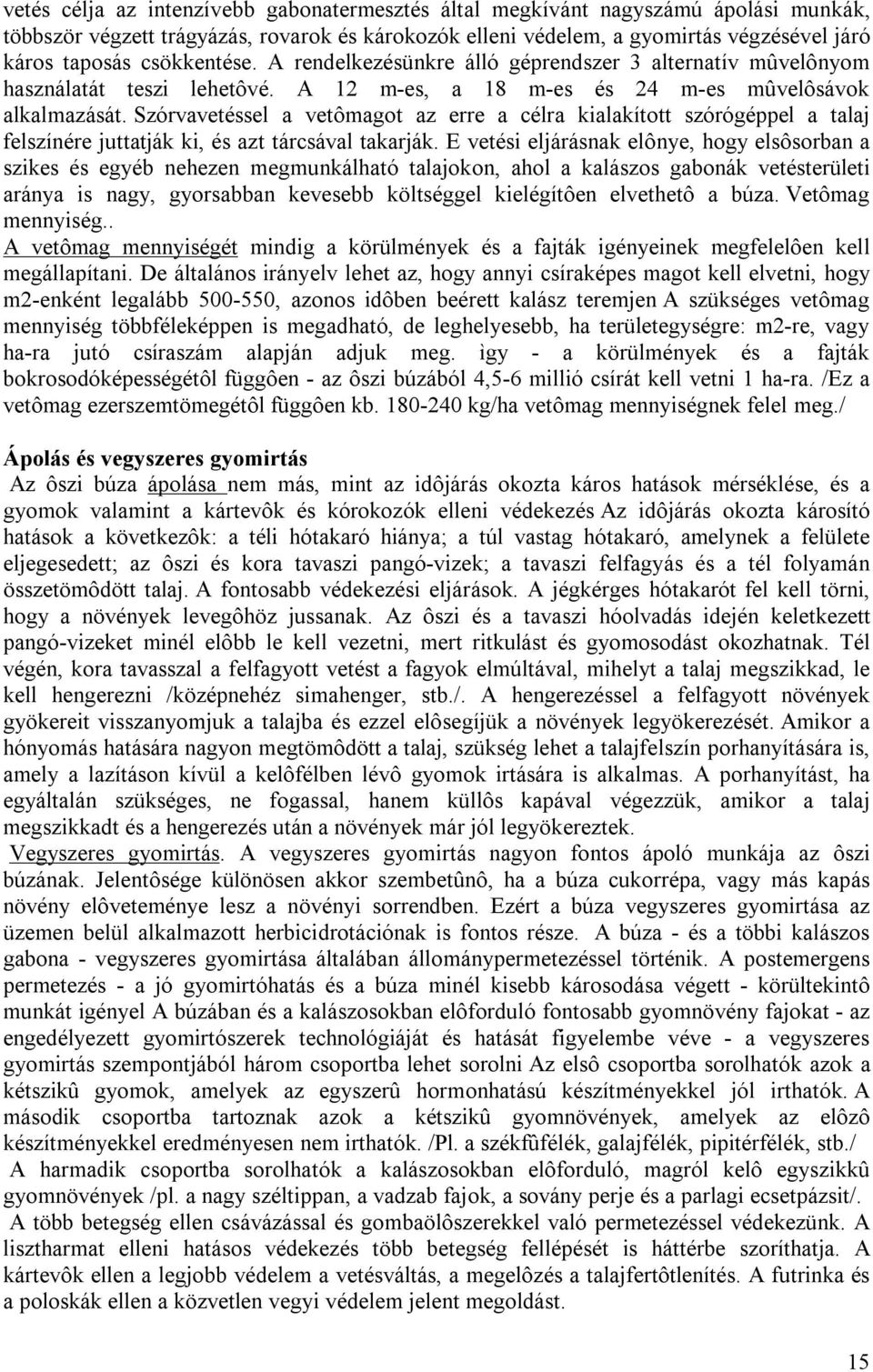 Szórvavetéssel a vetômagot az erre a célra kialakított szórógéppel a talaj felszínére juttatják ki, és azt tárcsával takarják.