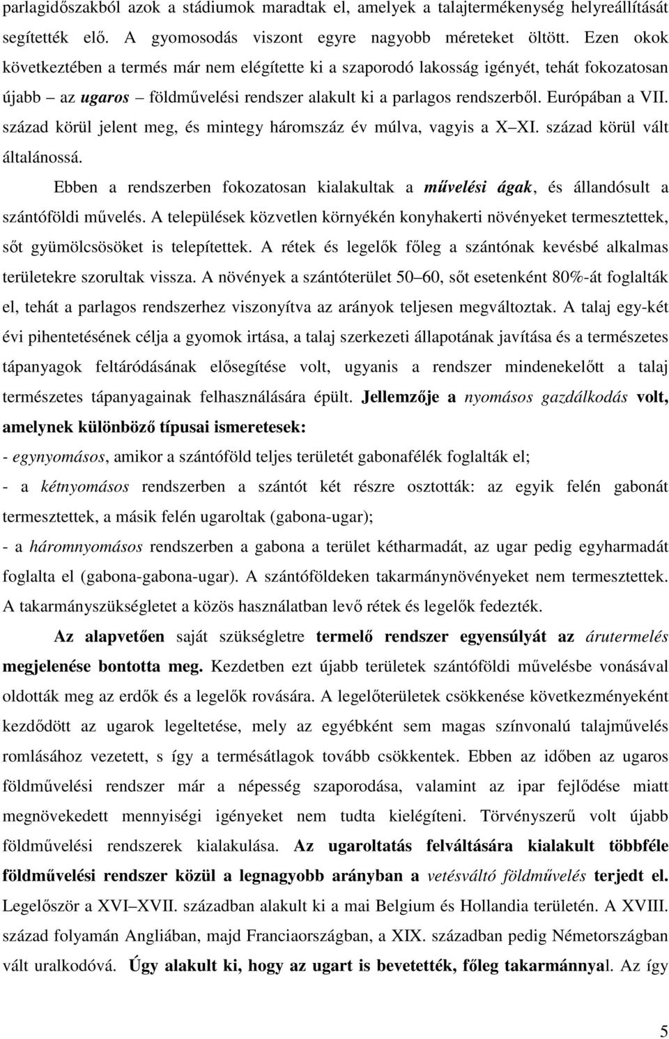 század körül jelent meg, és mintegy háromszáz év múlva, vagyis a X XI. század körül vált általánossá. Ebben a rendszerben fokozatosan kialakultak a mővelési ágak, és állandósult a szántóföldi mővelés.