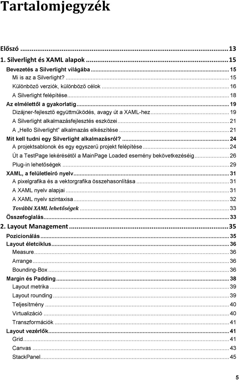 .. 21 Mit kell tudni egy Silverlight alkalmazásról?... 24 A projektsablonok és egy egyszerű projekt felépítése... 24 Út a TestPage lekérésétől a MainPage Loaded esemény bekövetkezéséig.