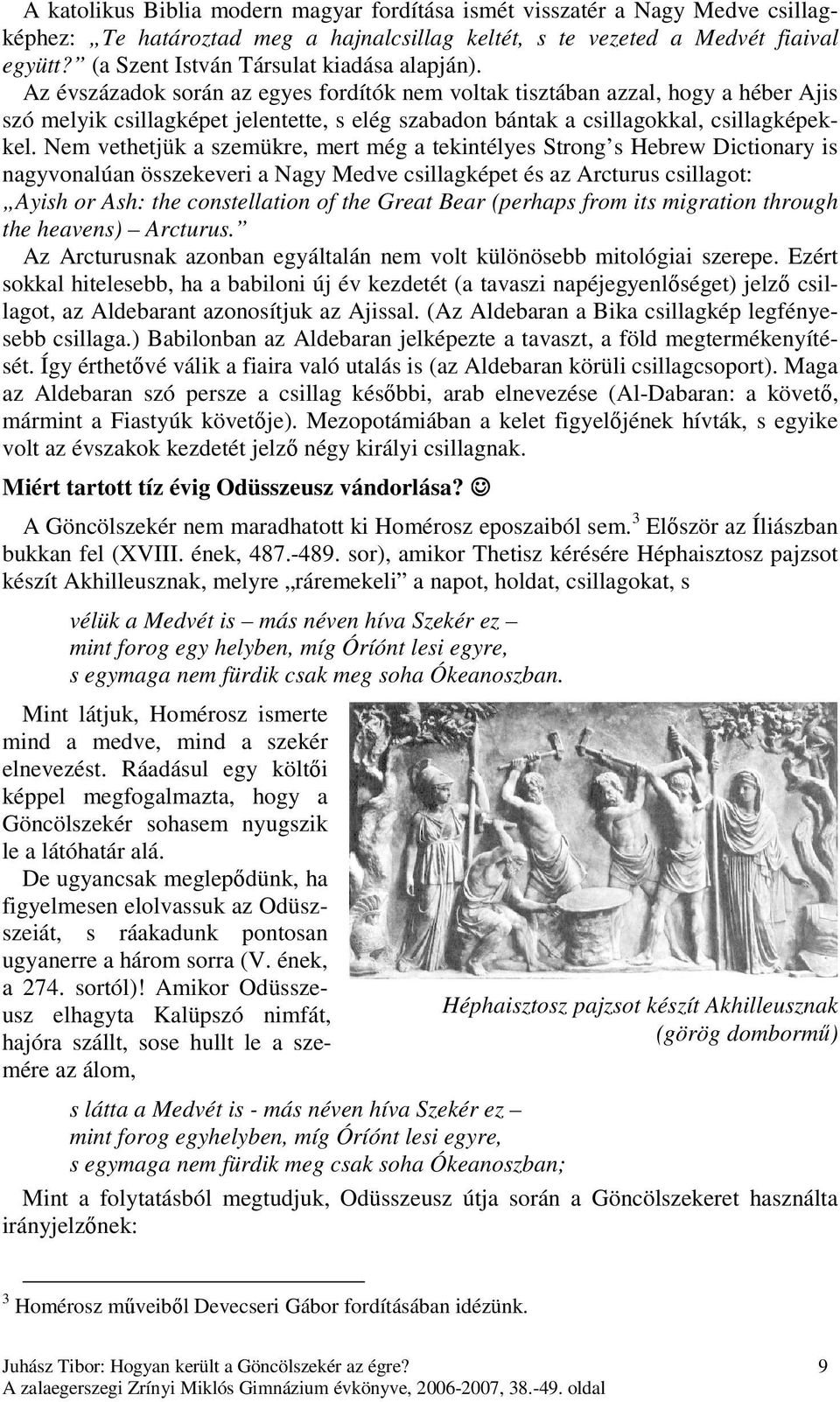 Az évszázadok során az egyes fordítók nem voltak tisztában azzal, hogy a héber Ajis szó melyik csillagképet jelentette, s elég szabadon bántak a csillagokkal, csillagképekkel.