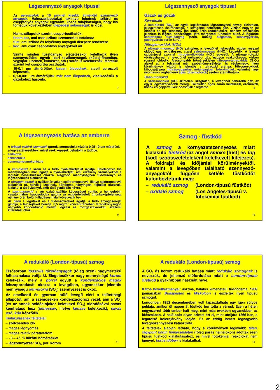Halmazállapotuk szerint csoportosíthatók: finom por, ami csak szilárd szemcséket tartalmaz füst, ami szilárd és folyékony anyagok diszperz rendszere köd, ami csak cseppfolyós anyagokból áll.