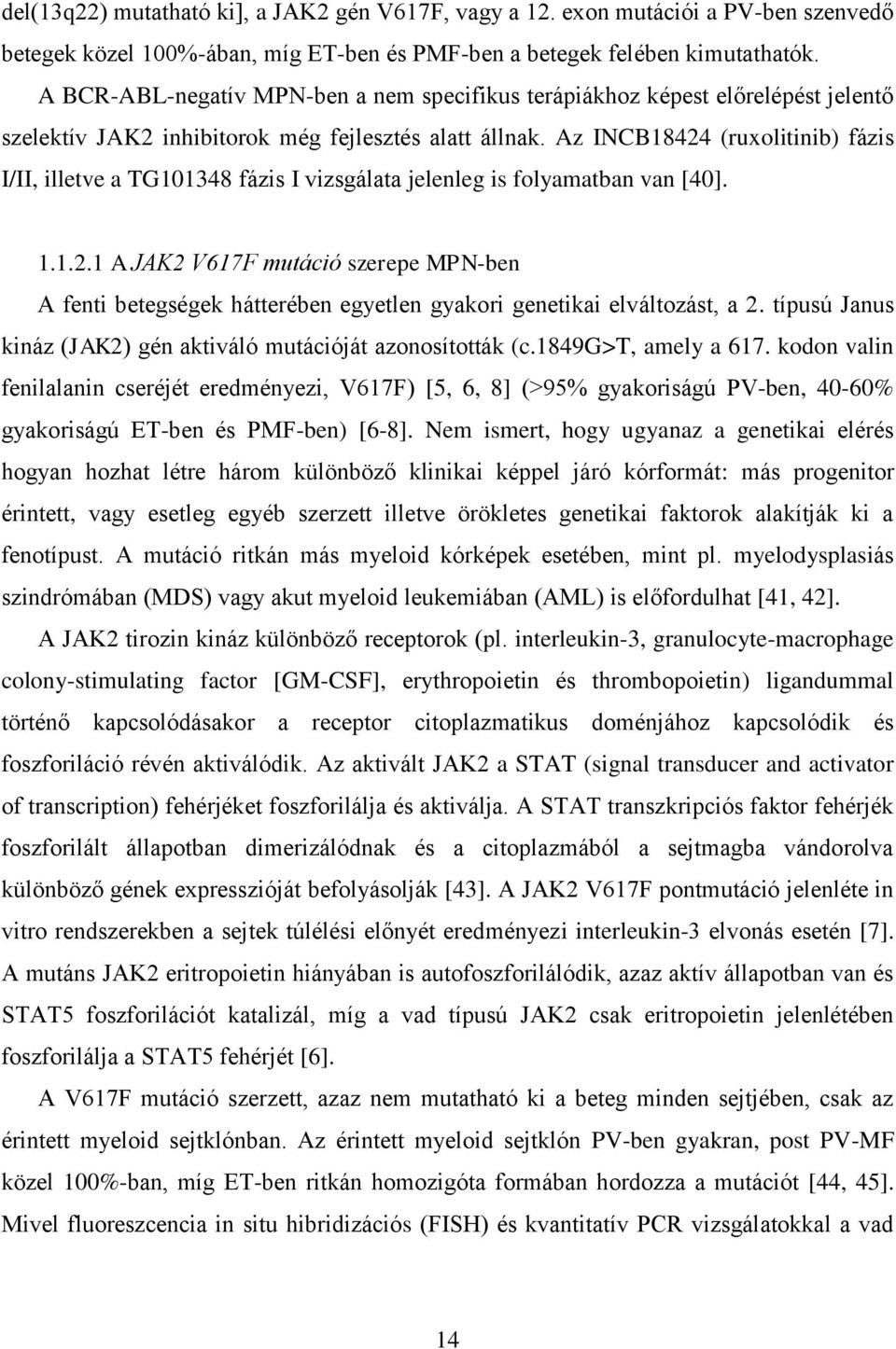 Az INCB18424 (ruxolitinib) fázis I/II, illetve a TG101348 fázis I vizsgálata jelenleg is folyamatban van [40]. 1.1.2.1 A JAK2 V617F mutáció szerepe MPN-ben A fenti betegségek hátterében egyetlen gyakori genetikai elváltozást, a 2.
