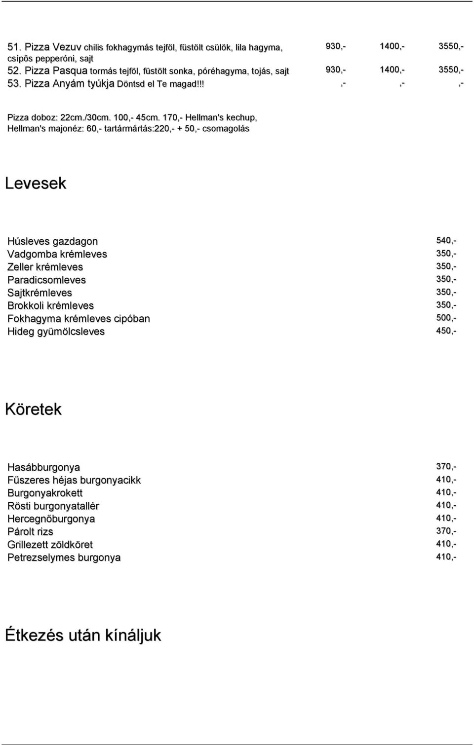 170,- Hellman's kechup, Hellman's majonéz: 60,- tartármártás:220,- + 50,- csomagolás Levesek Húsleves gazdagon 540,- Vadgomba krémleves 350,- Zeller krémleves 350,- Paradicsomleves 350,-