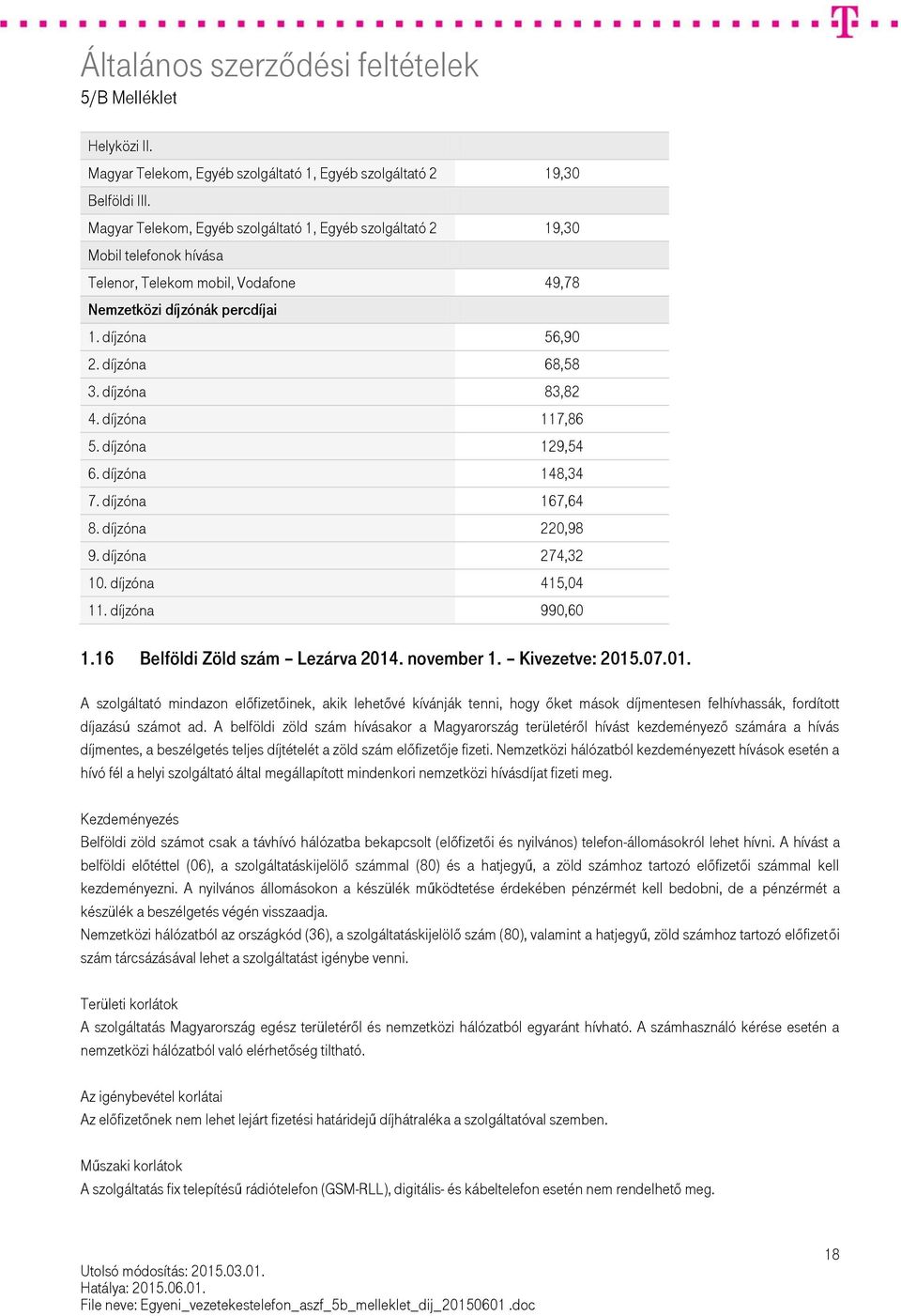 díjzóna 83,82 4. díjzóna 117,86 5. díjzóna 129,54 6. díjzóna 148,34 7. díjzóna 167,64 8. díjzóna 220,98 9. díjzóna 274,32 10. díjzóna 415,04 11. díjzóna 990,60 1.16 Belföldi Zöld szám Lezárva 2014.