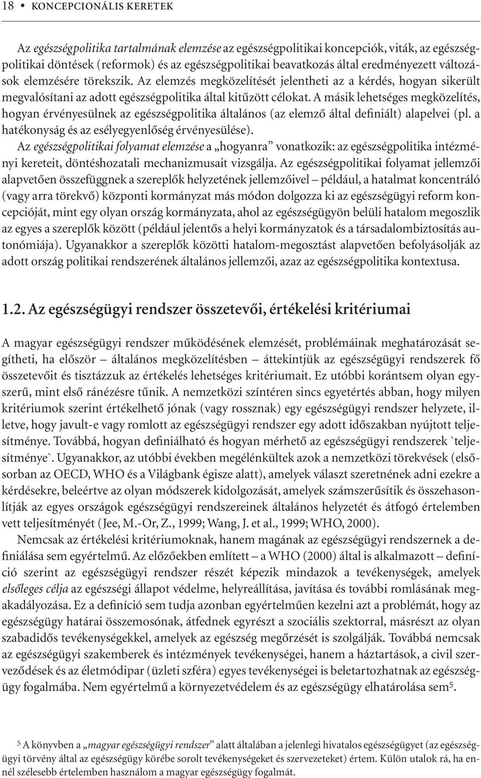 A másik lehetséges megközelítés, hogyan érvényesülnek az egészségpolitika általános (az elemzô által definiált) alapelvei (pl. a hatékonyság és az esélyegyenlôség érvényesülése).