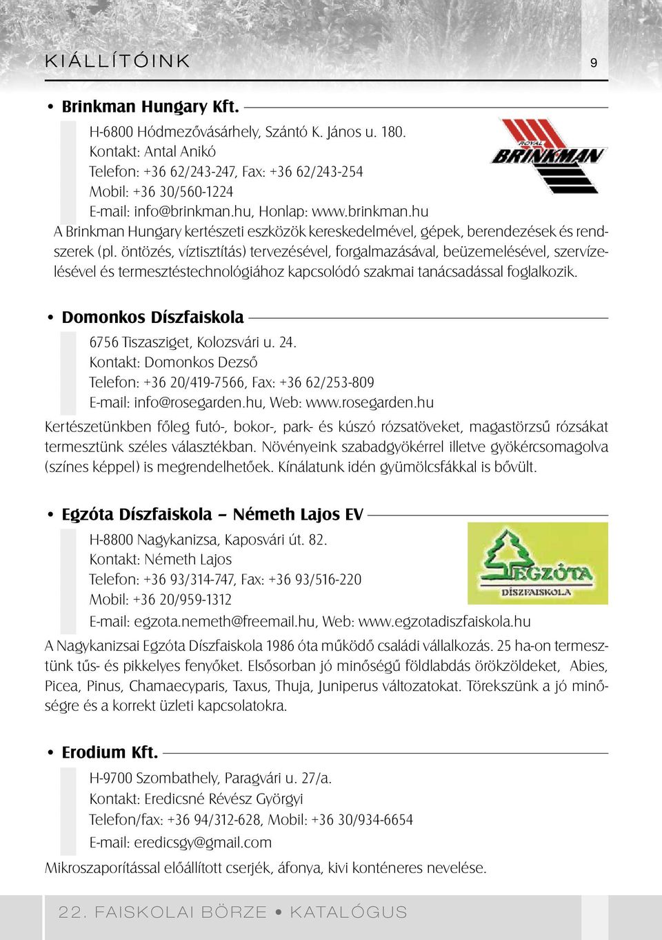 öntözés, víztisztítás) tervezésével, forgalmazásával, beüzemelésével, szervízelésével és termesztéstechnológiához kapcsolódó szakmai tanácsadással foglalkozik.