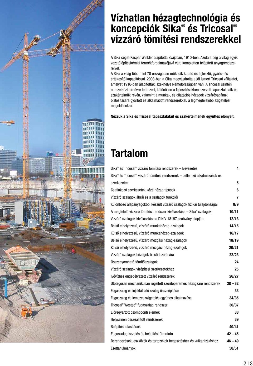 A Sika a világ több mint 70 országában működik kutató és fejlesztő, gyártó- és értékesítő kapacitással.