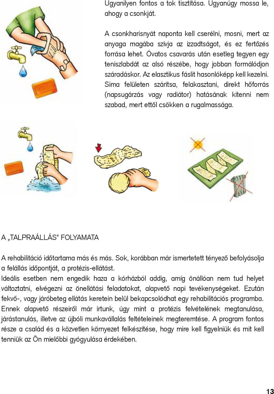 Sima felületen szárítsa, felakasztani, direkt hőforrás (napsugárzás vagy radiátor) hatásának kitenni nem szabad, mert ettől csökken a rugalmassága.