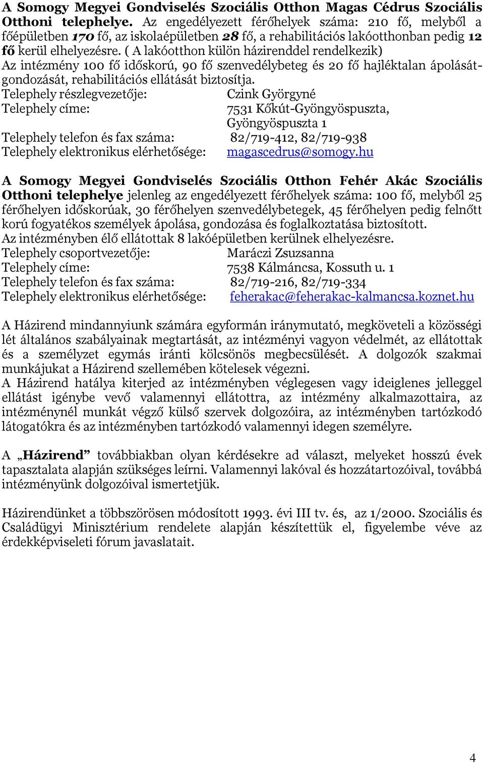 ( A lakóotthon külön házirenddel rendelkezik) Az intézmény 100 fő időskorú, 90 fő szenvedélybeteg és 20 fő hajléktalan ápolásátgondozását, rehabilitációs ellátását biztosítja.