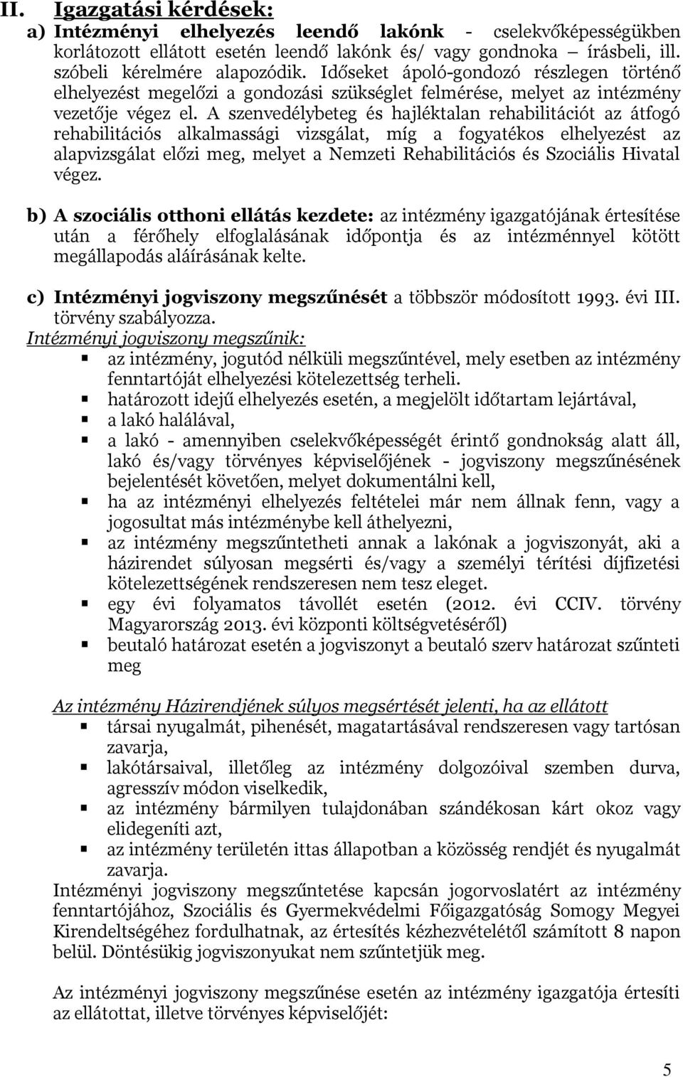 A szenvedélybeteg és hajléktalan rehabilitációt az átfogó rehabilitációs alkalmassági vizsgálat, míg a fogyatékos elhelyezést az alapvizsgálat előzi meg, melyet a Nemzeti Rehabilitációs és Szociális