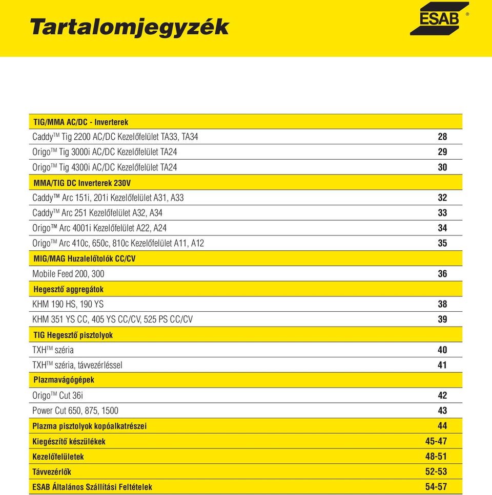 A12 35 MIG/MAG Huzalelőtolók CC/CV Mobile Feed 200, 300 36 Hegesztő aggregátok KHM 190 HS, 190 YS 38 KHM 351 YS CC, 405 YS CC/CV, 525 PS CC/CV 39 TIG Hegesztő pisztolyok TXH TM széria 40 TXH TM