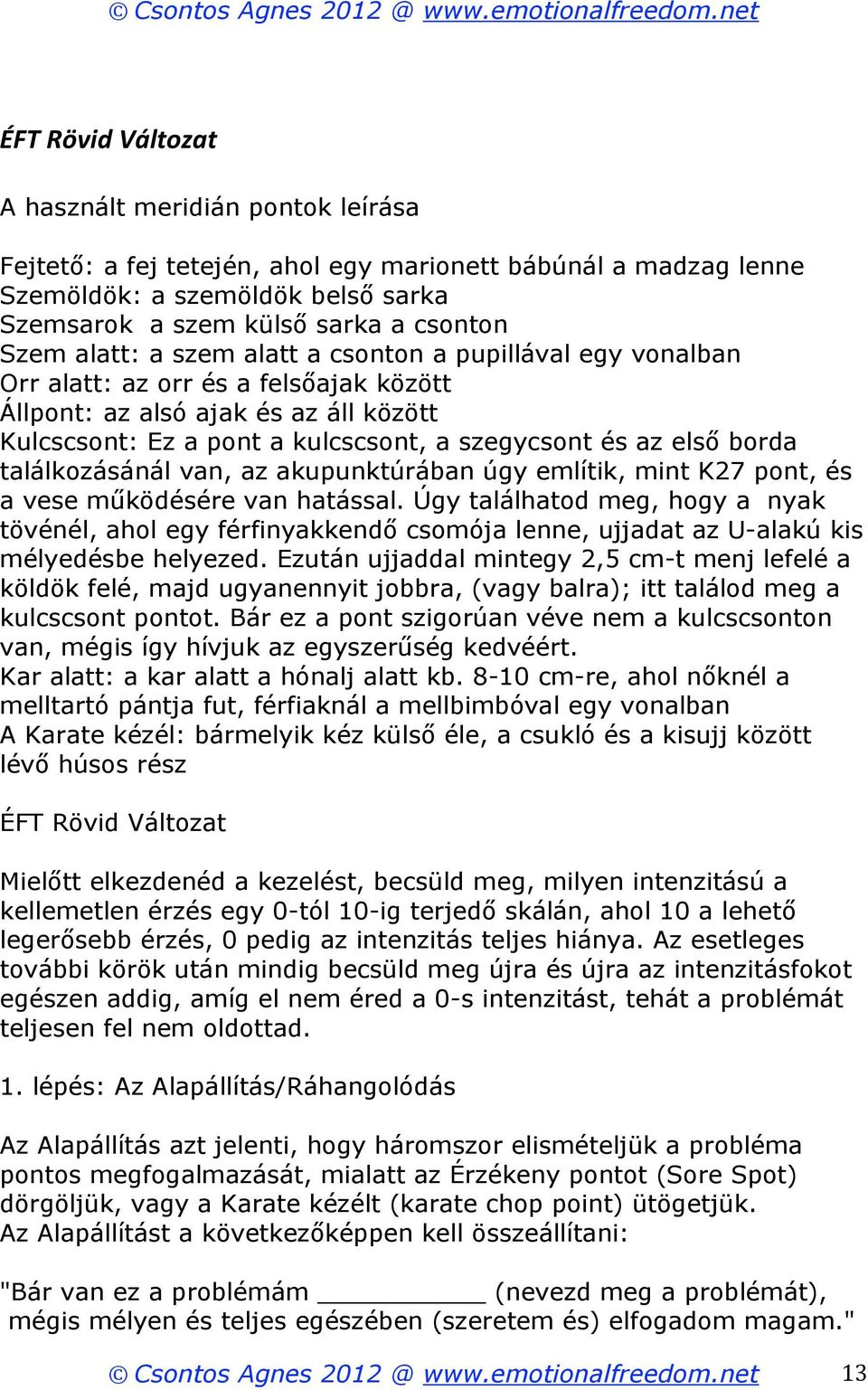 Szem alatt: a szem alatt a csonton a pupillával egy vonalban Orr alatt: az orr és a felsőajak között Állpont: az alsó ajak és az áll között Kulcscsont: Ez a pont a kulcscsont, a szegycsont és az első