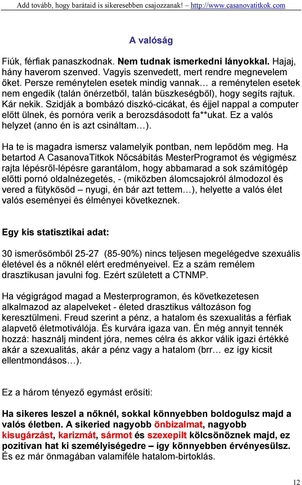 Szidják a bombázó diszkó-cicákat, és éjjel nappal a computer előtt ülnek, és pornóra verik a berozsdásodott fa**ukat. Ez a valós helyzet (anno én is azt csináltam ).