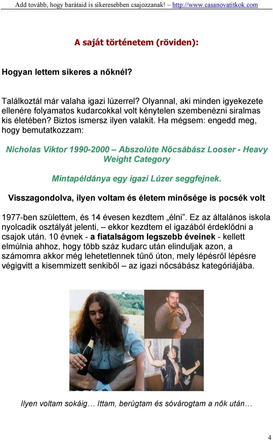 Ha mégsem: engedd meg, hogy bemutatkozzam: Nicholas Viktor 1990-2000 Abszolúte Nőcsábász Looser - Heavy Weight Category Mintapéldánya egy igazi Lúzer seggfejnek.
