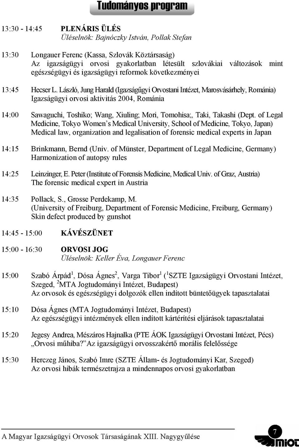 László, Jung Harald (Igazságűgyi Orvostani Intézet, Marosvásárhely, Románia) Igazságügyi orvosi aktivitás 2004, Románia 14:00 Sawaguchi, Toshiko; Wang, Xiuling; Mori, Tomohisa;, Taki, Takashi (Dept.