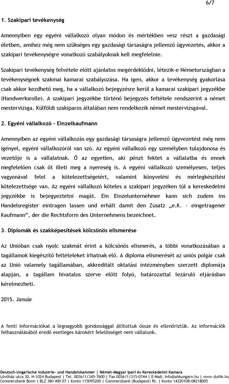 szakipari tevékenységre vonatkozó szabályoknak kell megfelelnie. Szakipari tevékenység felvétele előtt ajánlatos megérdeklődni, létezik-e Németországban a tevékenységnek szakmai kamarai szabályozása.