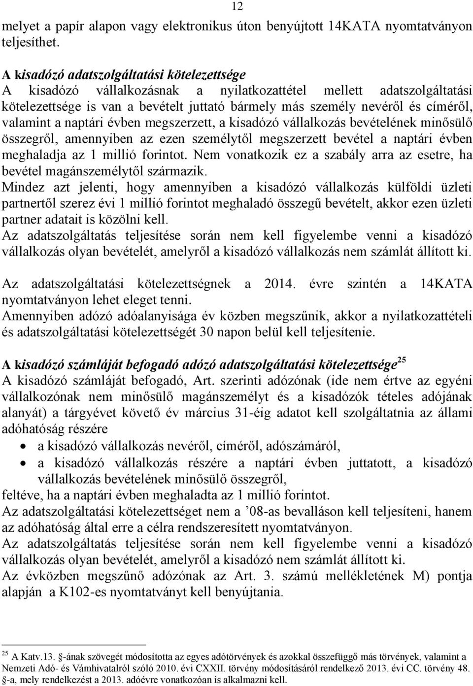 valamint a naptári évben megszerzett, a kisadózó vállalkozás bevételének minősülő összegről, amennyiben az ezen személytől megszerzett bevétel a naptári évben meghaladja az 1 millió forintot.