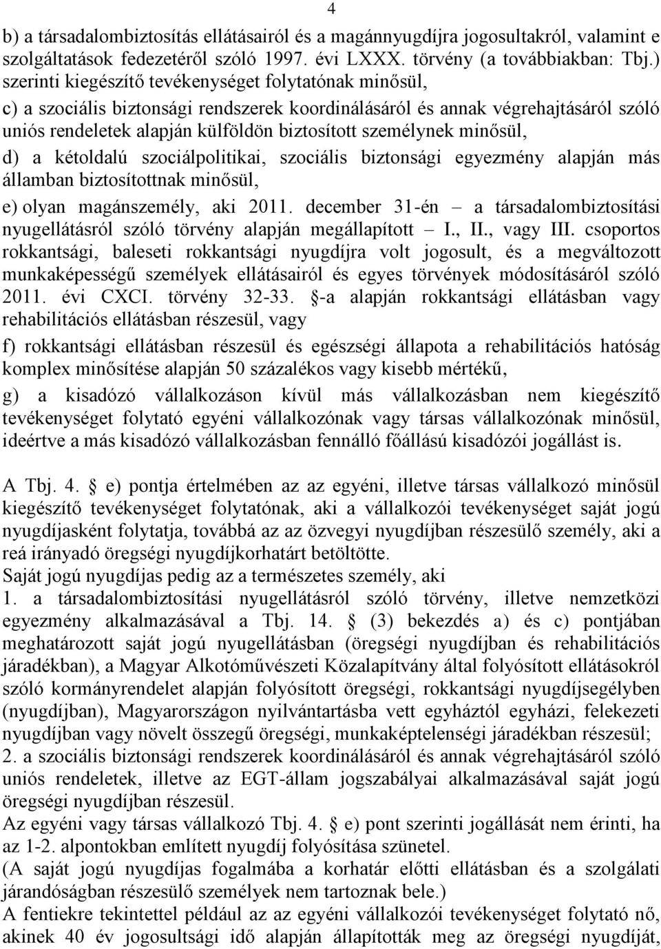 minősül, d) a kétoldalú szociálpolitikai, szociális biztonsági egyezmény alapján más államban biztosítottnak minősül, e) olyan magánszemély, aki 2011.