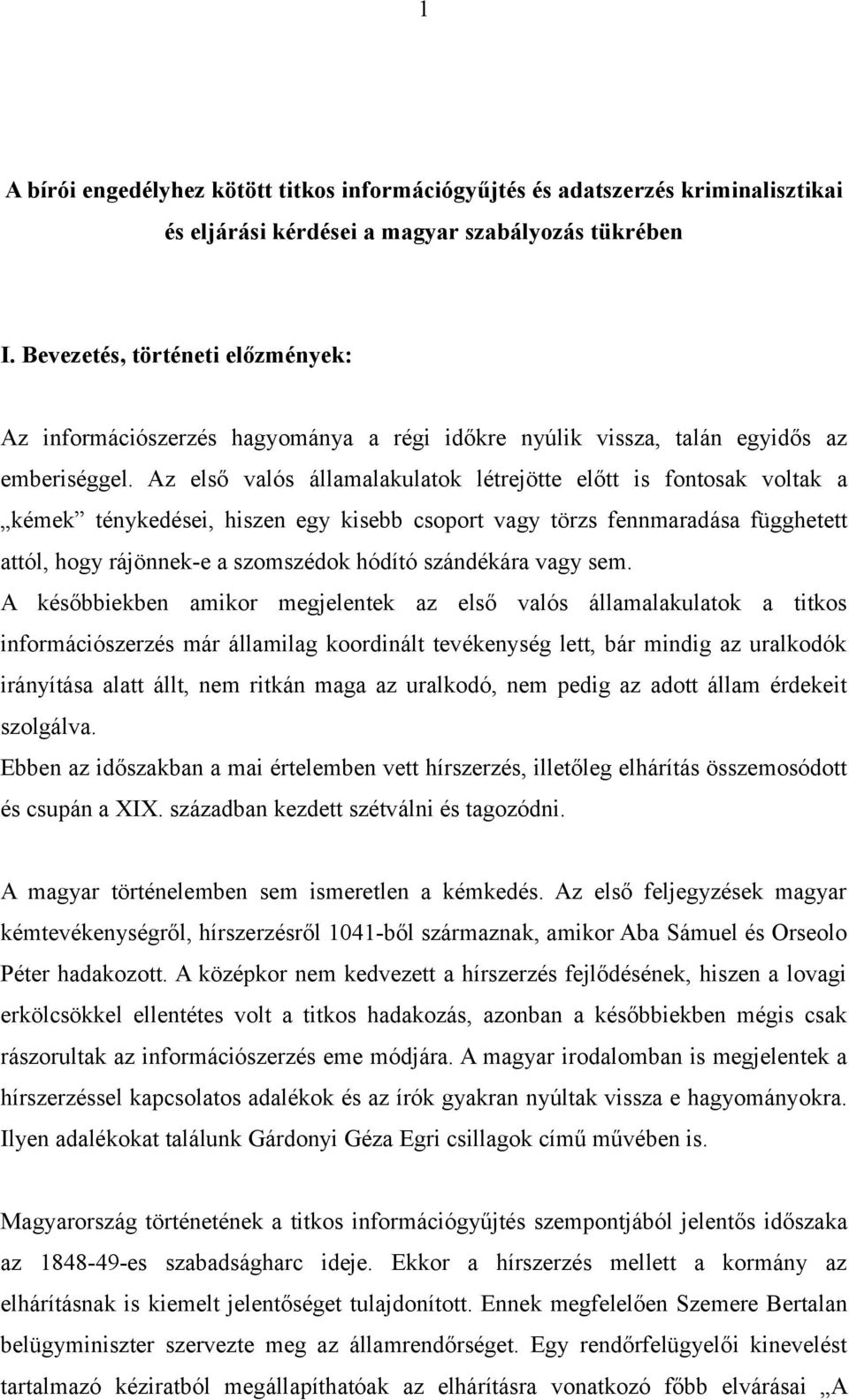 Az első valós államalakulatok létrejötte előtt is fontosak voltak a kémek ténykedései, hiszen egy kisebb csoport vagy törzs fennmaradása függhetett attól, hogy rájönnek-e a szomszédok hódító