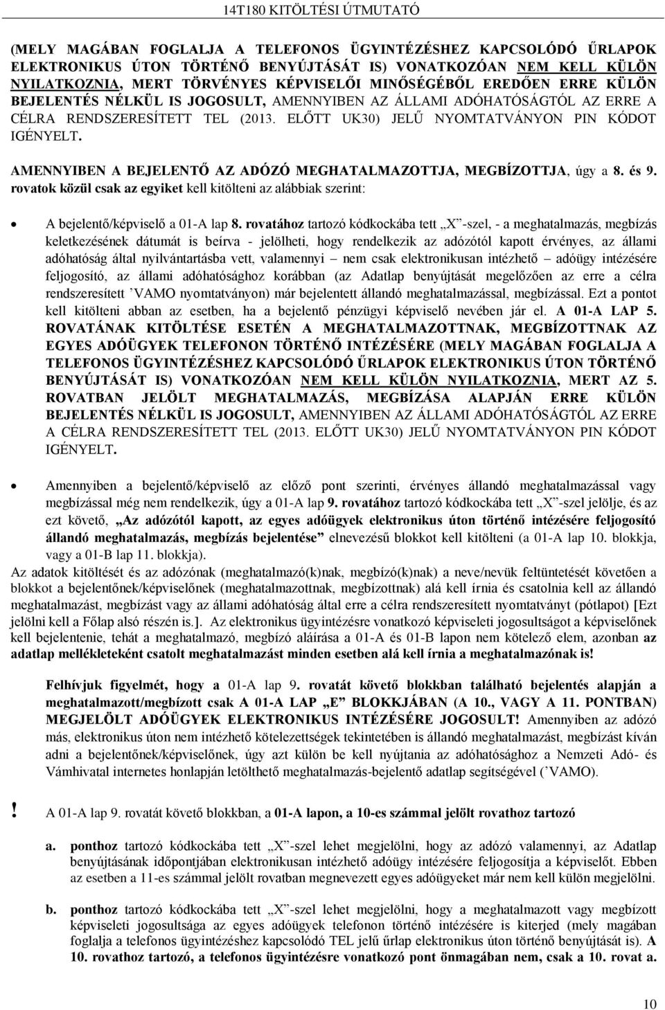 AMENNYIBEN A BEJELENTŐ AZ ADÓZÓ MEGHATALMAZOTTJA, MEGBÍZOTTJA, úgy a 8. és 9. rovatok közül csak az egyiket kell kitölteni az alábbiak szerint: A bejelentő/képviselő a 01-A lap 8.