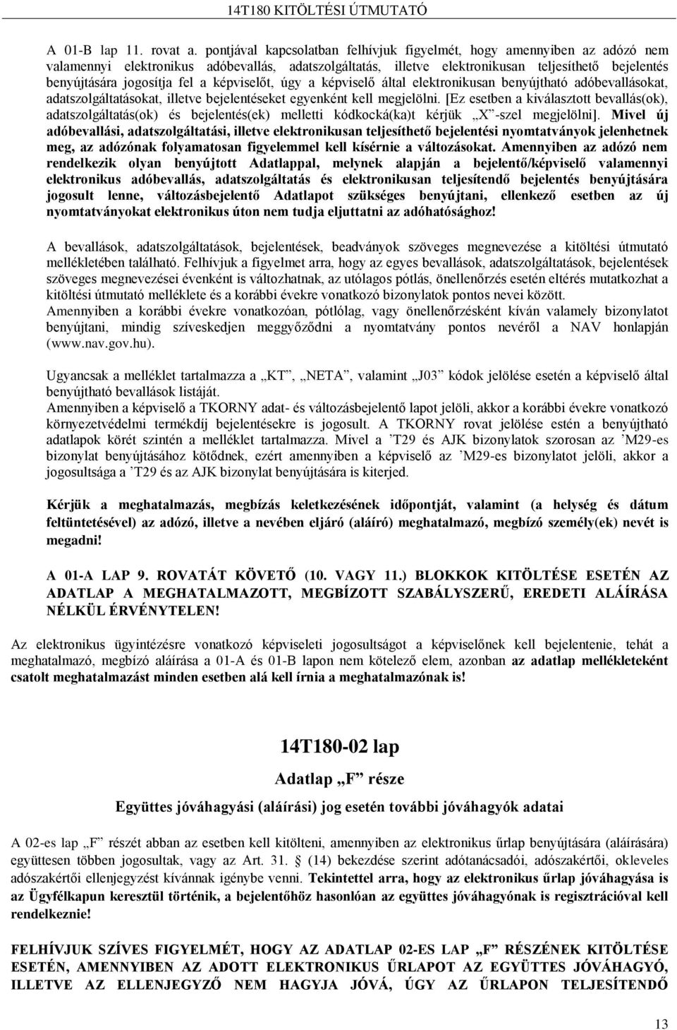 fel a képviselőt, úgy a képviselő által elektronikusan benyújtható adóbevallásokat, adatszolgáltatásokat, illetve bejelentéseket egyenként kell megjelölni.