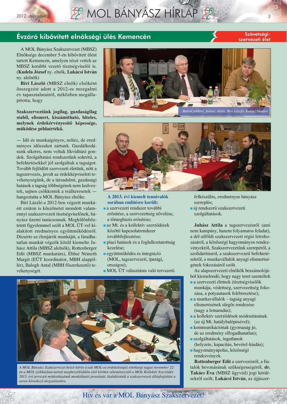 Az alapszervezeti elnökök beszámolójából kiemelendő, hogy nagy teret szenteltek a szervezeti életnek (tisztségviselők munkája, védettség, szervezettség fokozása, a potyautasok felébresztése); a