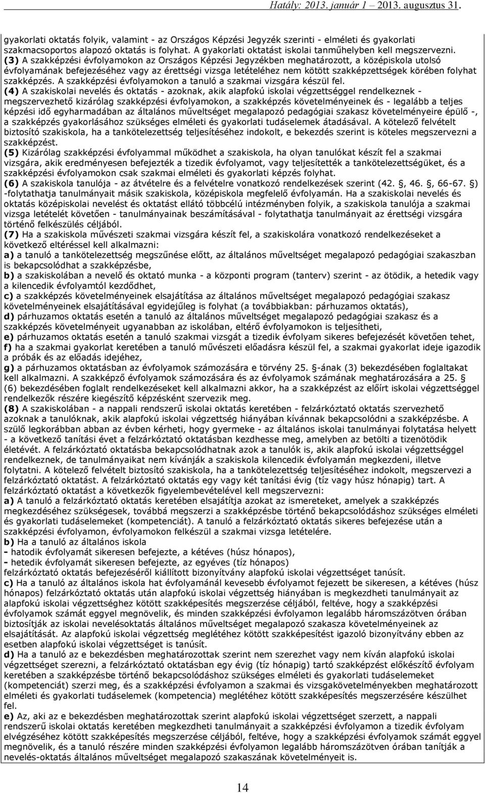 (3) A szakképzési évfolyamokon az Országos Képzési Jegyzékben meghatározott, a középiskola utolsó évfolyamának befejezéséhez vagy az érettségi vizsga letételéhez nem kötött szakképzettségek körében