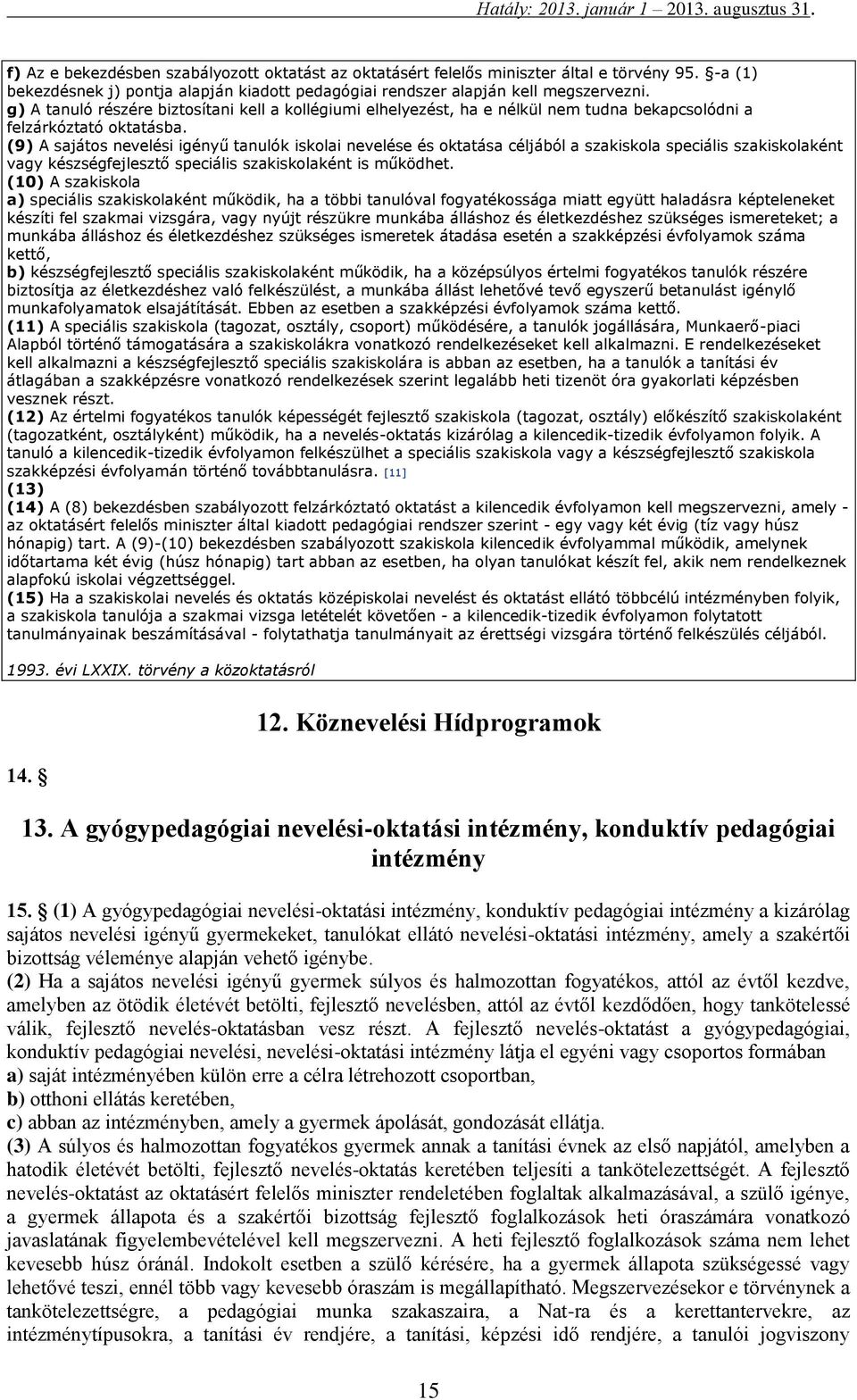 (9) A sajátos nevelési igényű tanulók iskolai nevelése és oktatása céljából a szakiskola speciális szakiskolaként vagy készségfejlesztő speciális szakiskolaként is működhet.