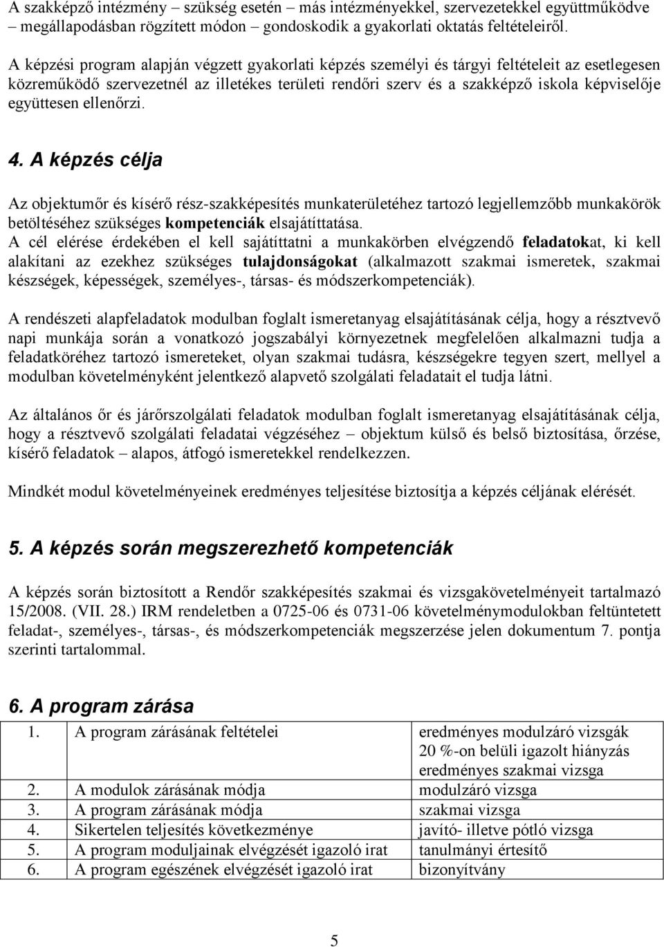 együttesen ellenőrzi. 4. A képzés célja Az objektumőr és kísérő rész-szakképesítés munkaterületéhez tartozó legjellemzőbb munkakörök betöltéséhez szükséges kompetenciák elsajátíttatása.