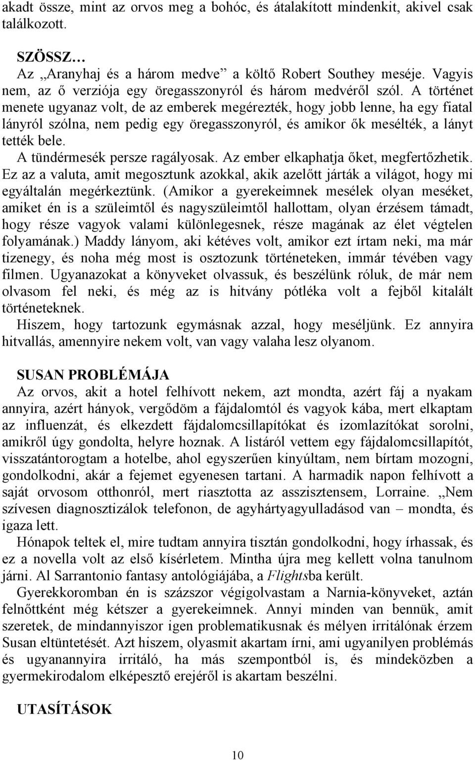 A történet menete ugyanaz volt, de az emberek megérezték, hogy jobb lenne, ha egy fiatal lányról szólna, nem pedig egy öregasszonyról, és amikor ők mesélték, a lányt tették bele.