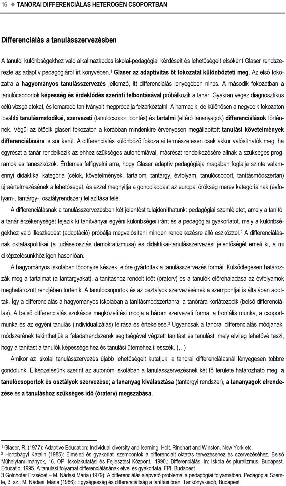 Az első fokozatra a hagyományos tanulásszervezés jellemző, itt differenciálás lényegében nincs.
