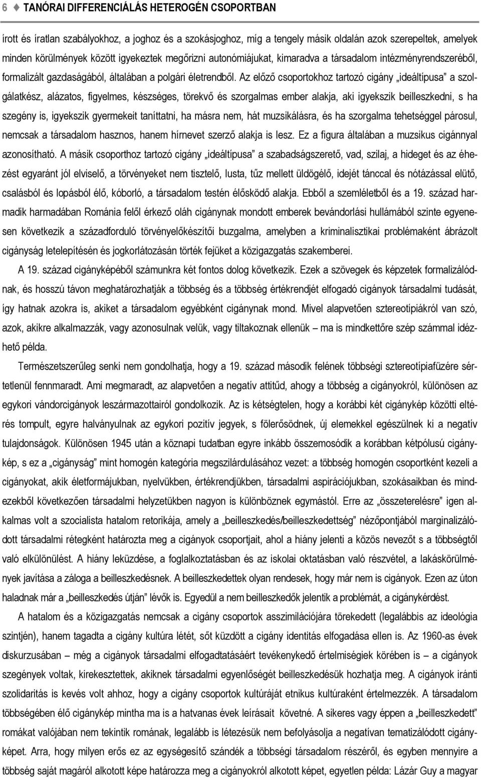 Az előző csoportokhoz tartozó cigány ideáltípusa a szolgálatkész, alázatos, figyelmes, készséges, törekvő és szorgalmas ember alakja, aki igyekszik beilleszkedni, s ha szegény is, igyekszik