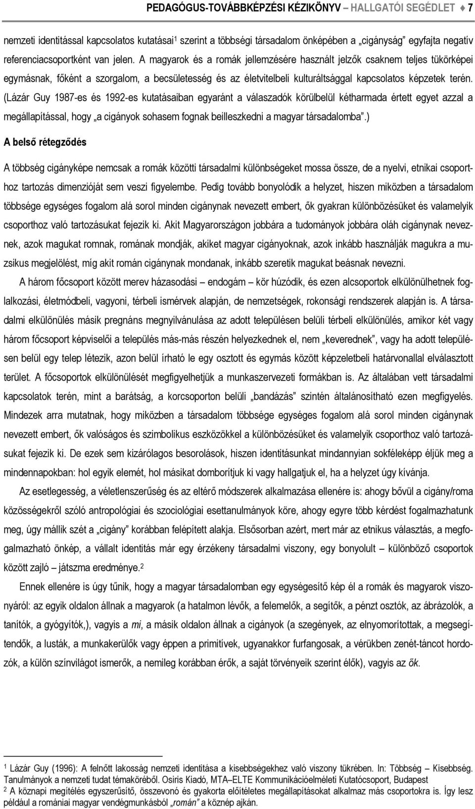 (Lázár Guy 1987-es és 1992-es kutatásaiban egyaránt a válaszadók körülbelül kétharmada értett egyet azzal a megállapítással, hogy a cigányok sohasem fognak beilleszkedni a magyar társadalomba.