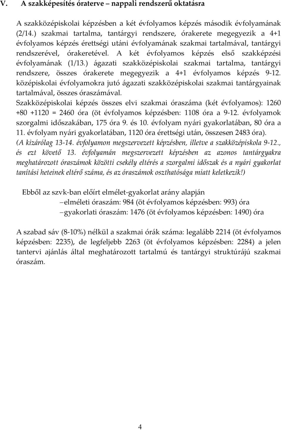 A két évfolyamos képzés első szakképzési évfolyamának (1/13.) ágazati szakközépiskolai szakmai tartalma, tantárgyi rendszere, összes órakerete megegyezik a 4+1 évfolyamos képzés 9 12.