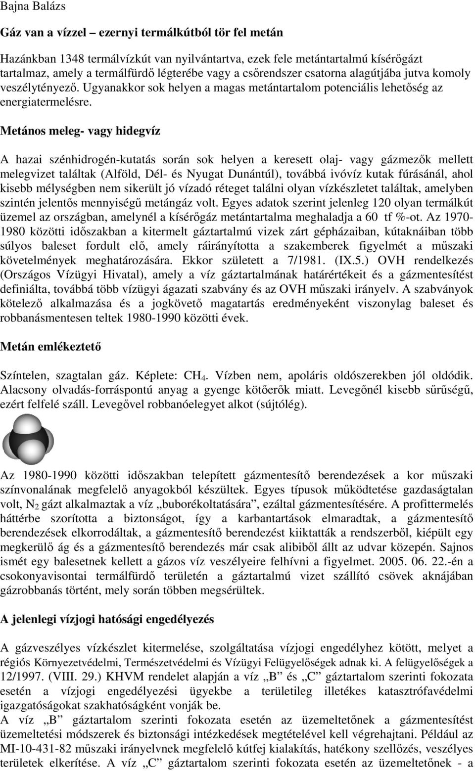 Metános meleg- vagy hidegvíz A hazai szénhidrogén-kutatás során sok helyen a keresett olaj- vagy gázmezők mellett melegvizet találtak (Alföld, Dél- és Nyugat Dunántúl), továbbá ivóvíz kutak